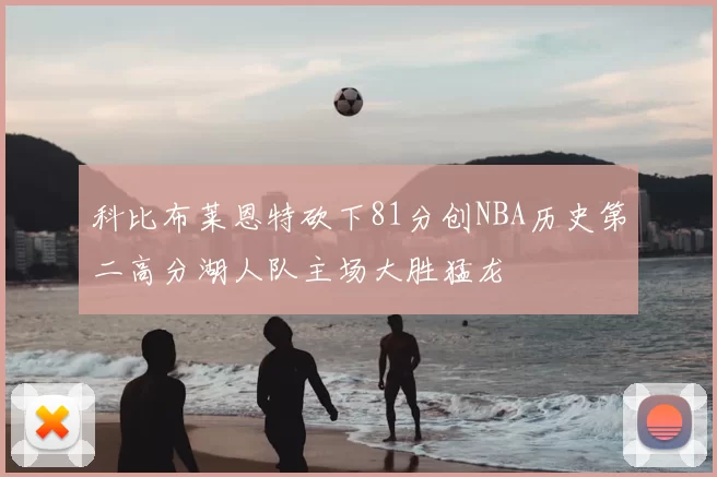 科比布莱恩特砍下81分创NBA历史第二高分湖人队主场大胜猛龙