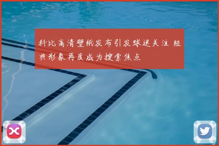 科比高清壁纸发布引发球迷关注 经典形象再度成为搜索焦点