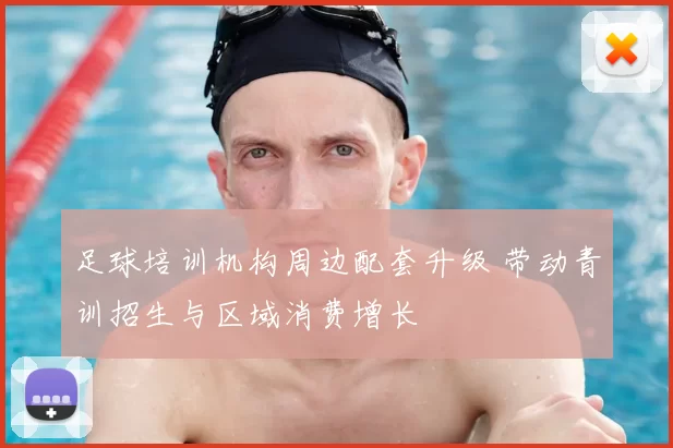 足球培训机构周边配套升级 带动青训招生与区域消费增长