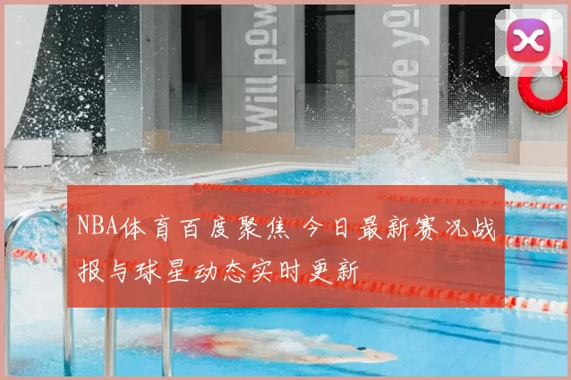 NBA体育百度聚焦 今日最新赛况战报与球星动态实时更新