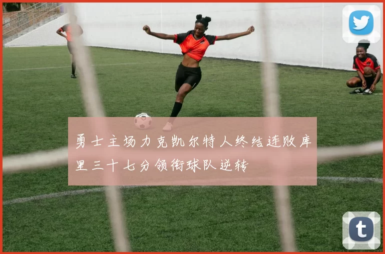 勇士主场力克凯尔特人终结连败库里三十七分领衔球队逆转