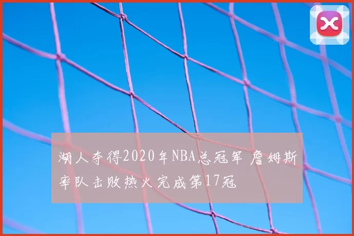 湖人夺得2020年NBA总冠军 詹姆斯率队击败热火完成第17冠