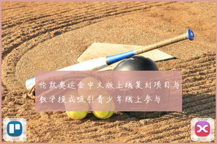 伦敦奥运会中文版上线复刻项目与教学模式吸引青少年线上参与