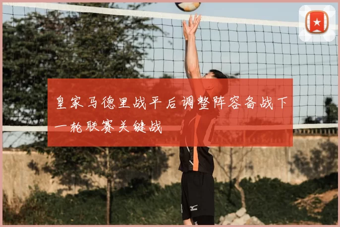 皇家马德里战平后调整阵容备战下一轮联赛关键战