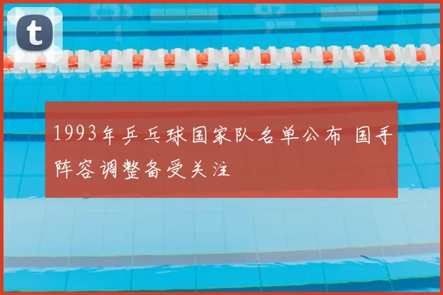 1993年乒乓球国家队名单公布 国手阵容调整备受关注