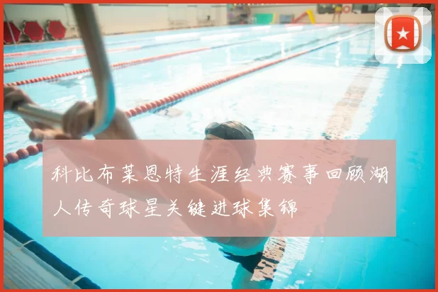 科比布莱恩特生涯经典赛事回顾湖人传奇球星关键进球集锦