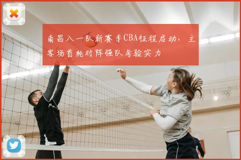 南昌八一队新赛季CBA征程启动，主客场首轮对阵强队考验实力