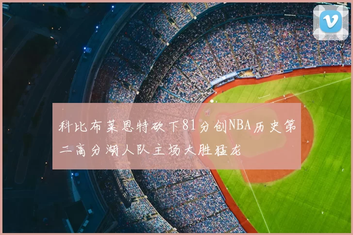 科比布莱恩特砍下81分创NBA历史第二高分湖人队主场大胜猛龙