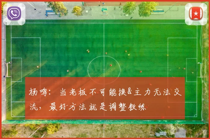 杨鸣：当老板不可能换&主力无法交流，最好方法就是调整教练