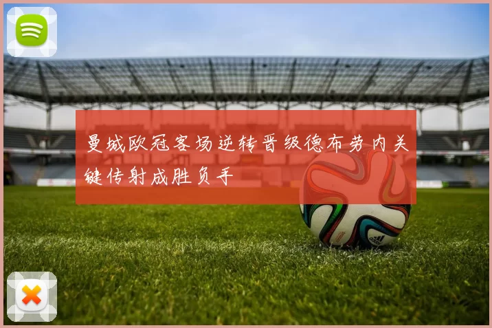 曼城欧冠客场逆转晋级德布劳内关键传射成胜负手