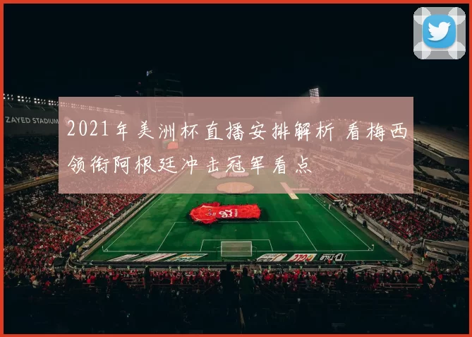 2021年美洲杯直播安排解析 看梅西领衔阿根廷冲击冠军看点