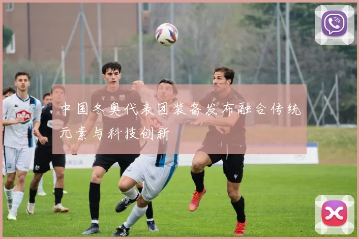 中国冬奥代表团装备发布融合传统元素与科技创新