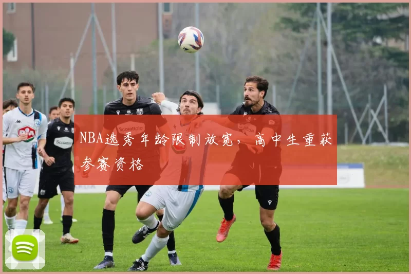 NBA选秀年龄限制放宽,高中生重获参赛资格
