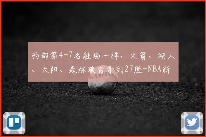 西部第4-7名胜场一样,火箭、湖人、太阳、森林狼皆拿到27胜-NBA新闻