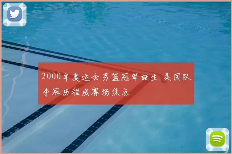2000年奥运会男篮冠军诞生 美国队夺冠历程成赛场焦点