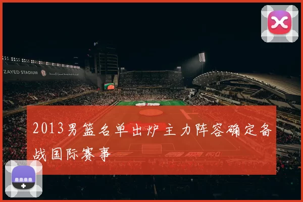 2013男篮名单出炉主力阵容确定备战国际赛事