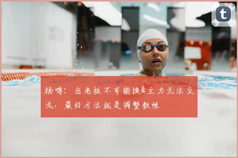 杨鸣:当老板不可能换&主力无法交流,最好方法就是调整教练