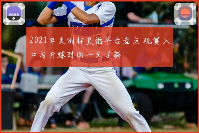 2021年美洲杯直播平台盘点 观赛入口与开球时间一文了解
