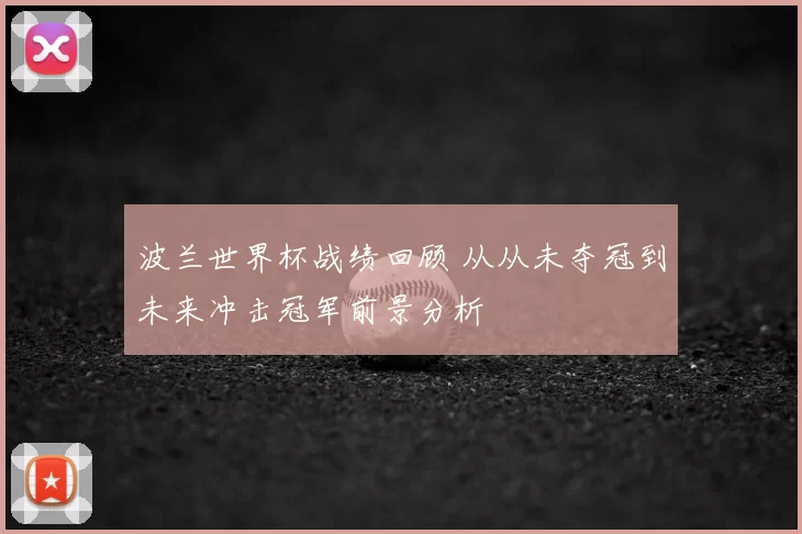波兰世界杯战绩回顾 从从未夺冠到未来冲击冠军前景分析