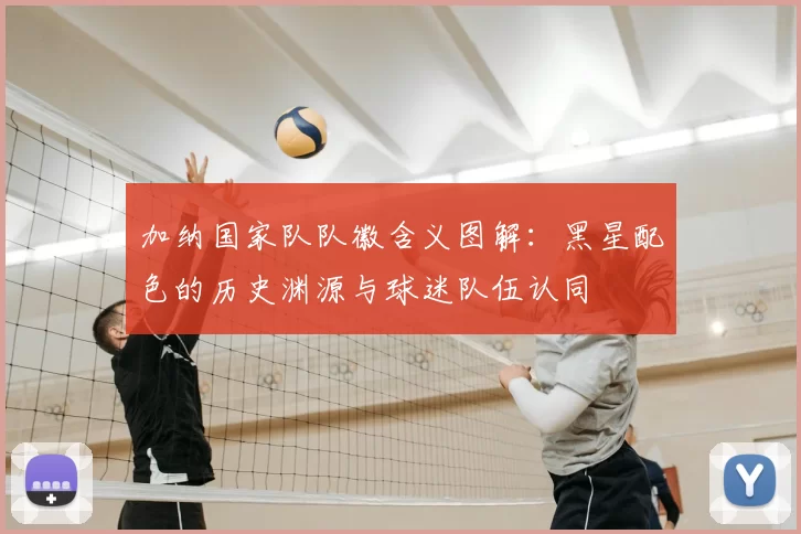 加纳国家队队徽含义图解:黑星配色的历史渊源与球迷队伍认同