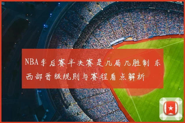 NBA季后赛半决赛是几局几胜制 东西部晋级规则与赛程看点解析