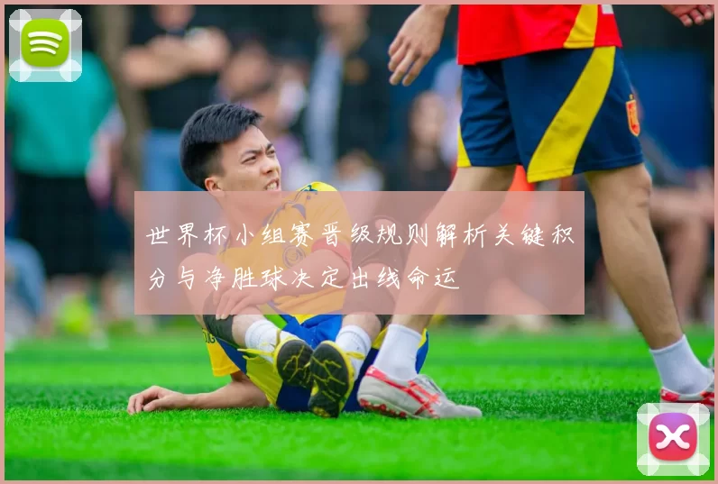 世界杯小组赛晋级规则解析关键积分与净胜球决定出线命运