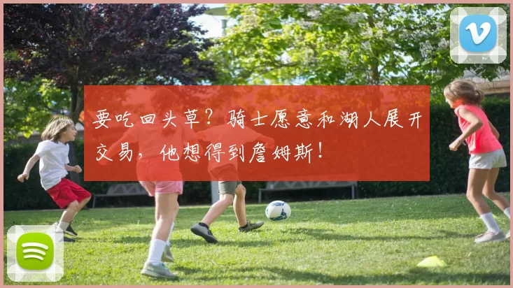 要吃回头草？骑士愿意和湖人展开交易，他想得到詹姆斯！