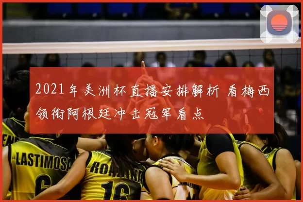 2021年美洲杯直播安排解析 看梅西领衔阿根廷冲击冠军看点