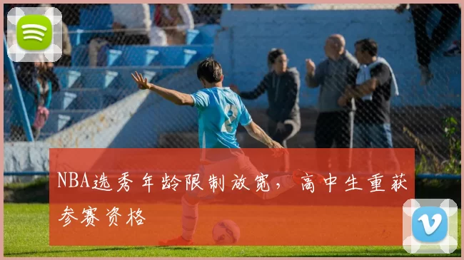NBA选秀年龄限制放宽,高中生重获参赛资格