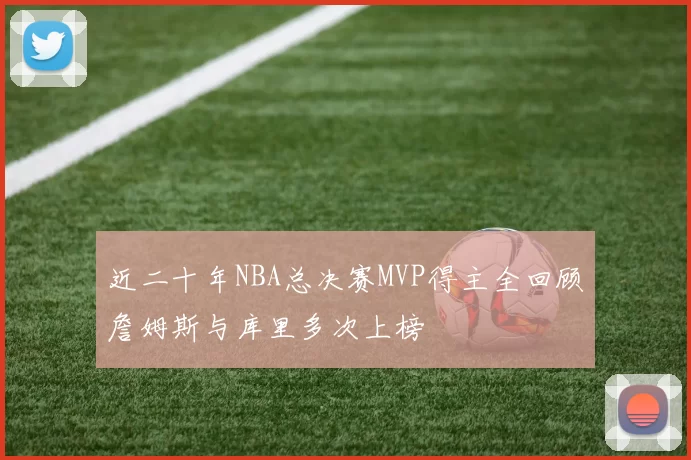 近二十年NBA总决赛MVP得主全回顾詹姆斯与库里多次上榜