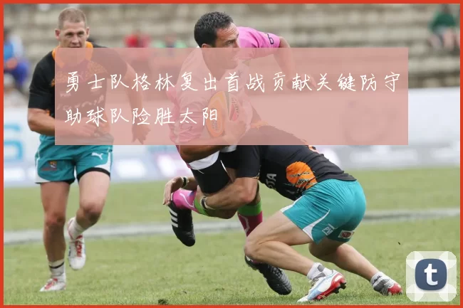 勇士队格林复出首战贡献关键防守助球队险胜太阳