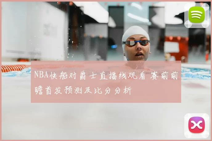 NBA快船对爵士直播线观看 赛前前瞻首发预测及比分分析