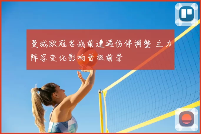 曼城欧冠客战前遭遇伤停调整 主力阵容变化影响晋级前景