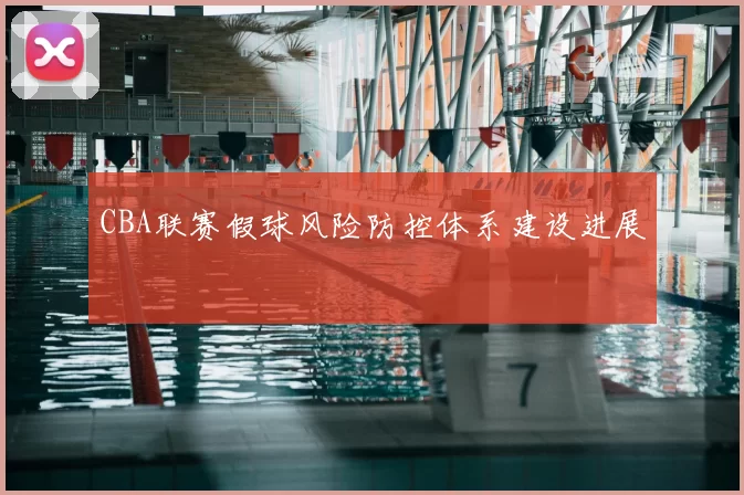 CBA联赛假球风险防控体系建设进展