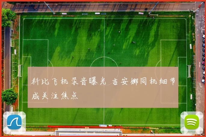 科比飞机录音曝光 吉安娜同机细节成关注焦点