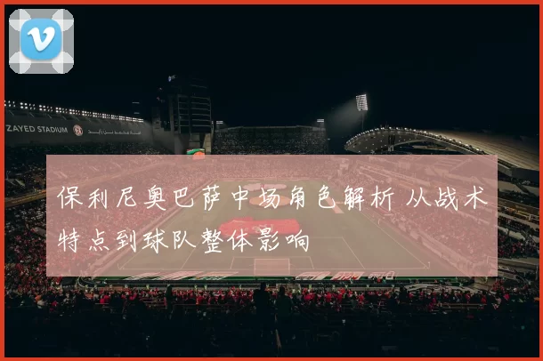 保利尼奥巴萨中场角色解析 从战术特点到球队整体影响