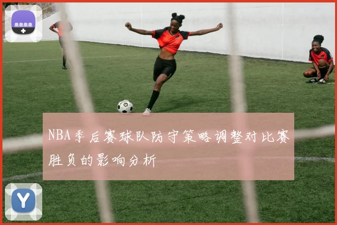 NBA季后赛球队防守策略调整对比赛胜负的影响分析