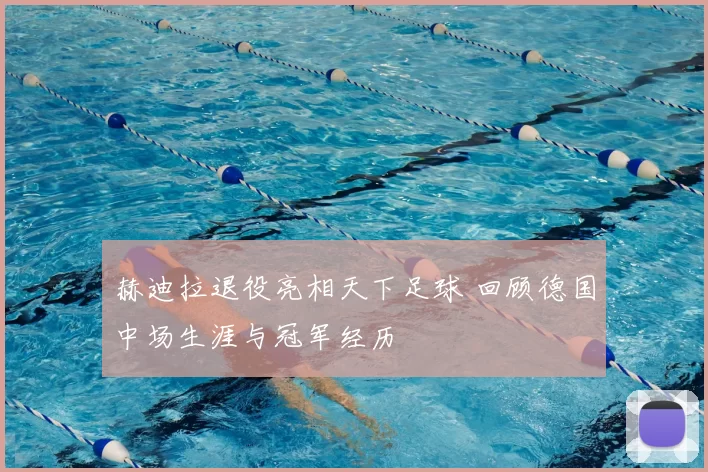 赫迪拉退役亮相天下足球 回顾德国中场生涯与冠军经历