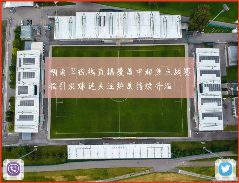 湖南卫视线直播覆盖中超焦点战赛程引发球迷关注热度持续升温