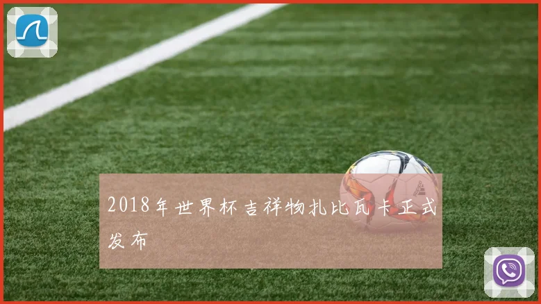 2018年世界杯吉祥物扎比瓦卡正式发布