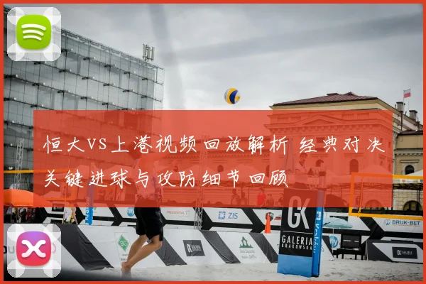 恒大vs上港视频回放解析 经典对决关键进球与攻防细节回顾