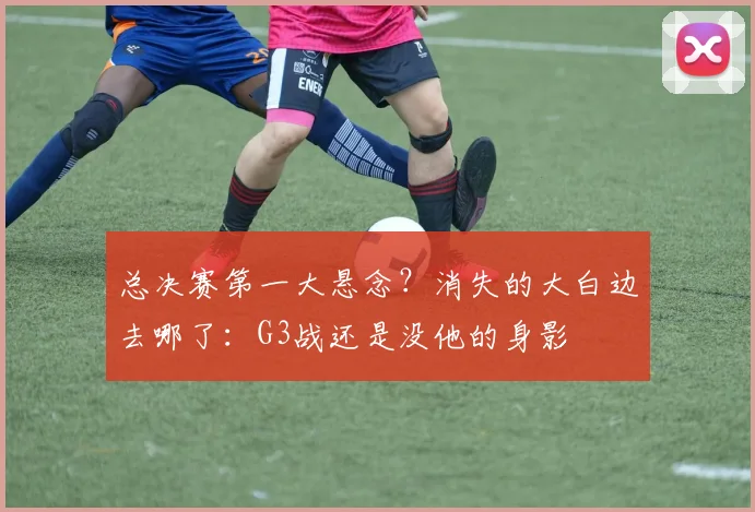总决赛第一大悬念？消失的大白边去哪了：G3战还是没他的身影