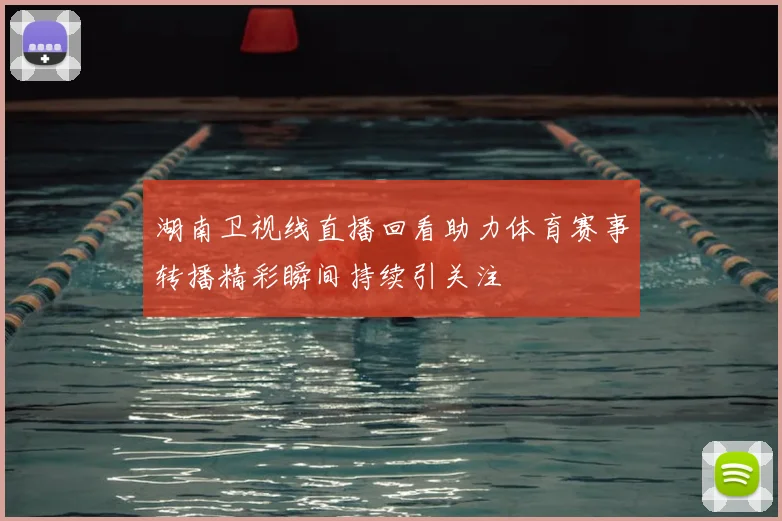 湖南卫视线直播回看助力体育赛事转播精彩瞬间持续引关注