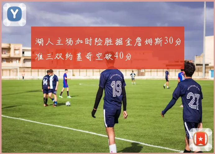 湖人主场加时险胜掘金詹姆斯30分准三双约基奇空砍40分
