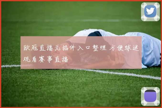 欧冠直播无插件入口整理 方便球迷观看赛事直播
