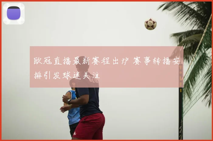欧冠直播最新赛程出炉 赛事转播安排引发球迷关注
