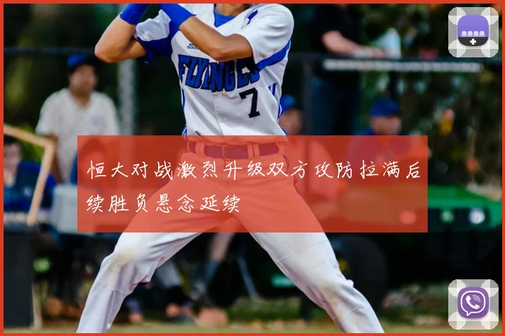 恒大对战激烈升级双方攻防拉满后续胜负悬念延续
