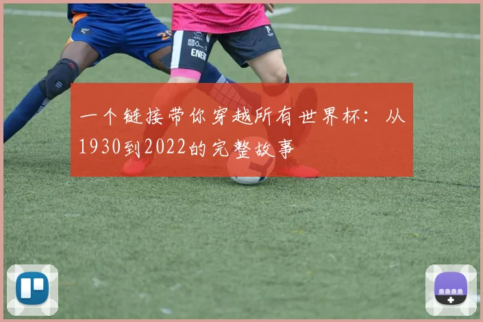 一个链接带你穿越所有世界杯：从1930到2022的完整故事