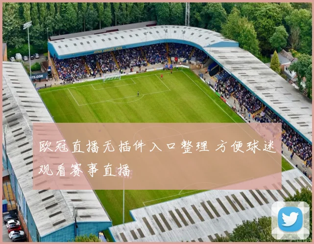 欧冠直播无插件入口整理 方便球迷观看赛事直播