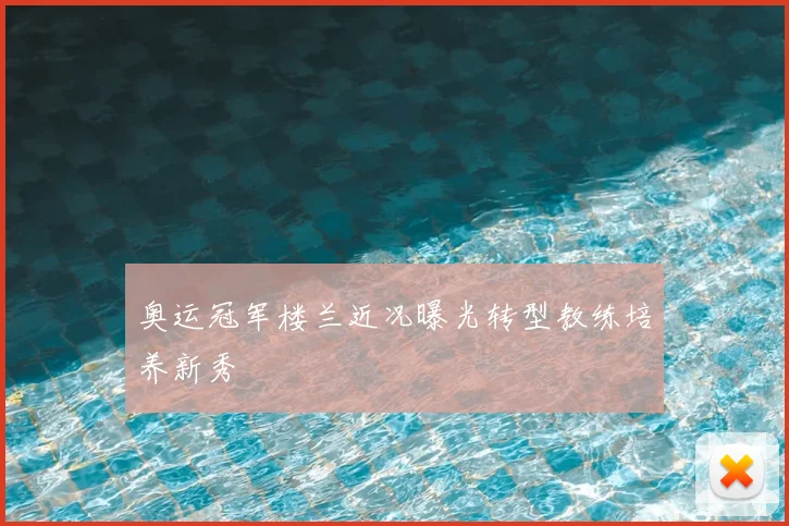 奥运冠军楼兰近况曝光转型教练培养新秀